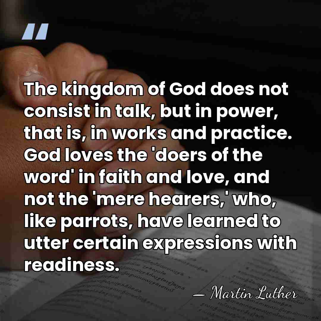 The kingdom of God does not consist in talk, but in power,&hellip; - Martin Luther