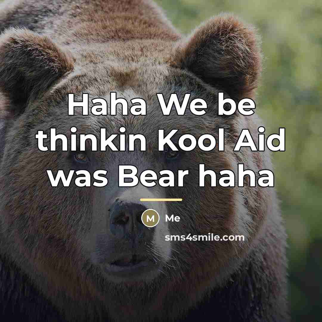 “Haha We be thinkin Kool Aid was Bear haha…” quote by Me