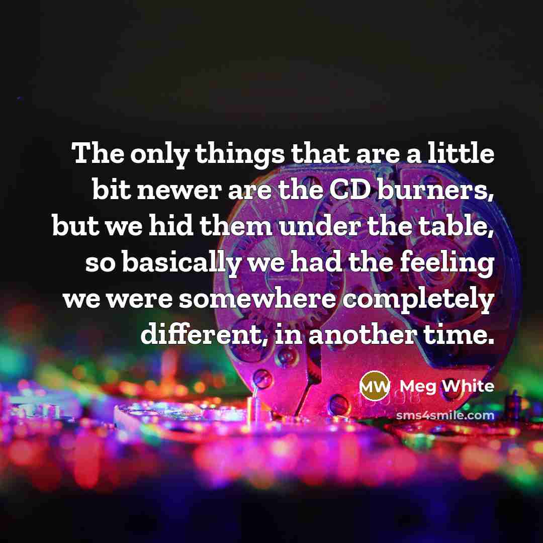 “The only things that are a little bit newer are…” quote by Meg White