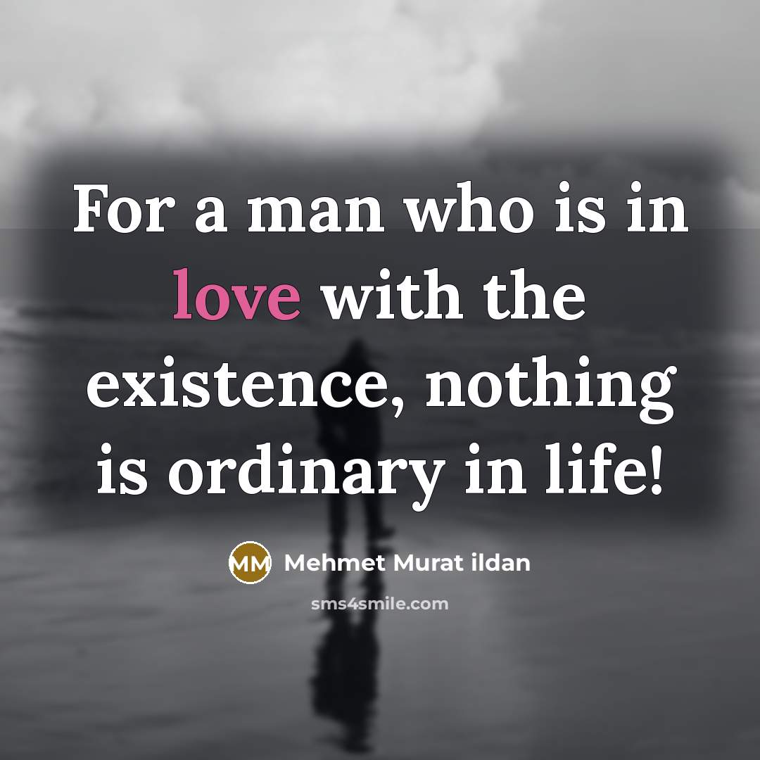 “For a man who is in love with the existence,…” quote by Mehmet Murat Ildan