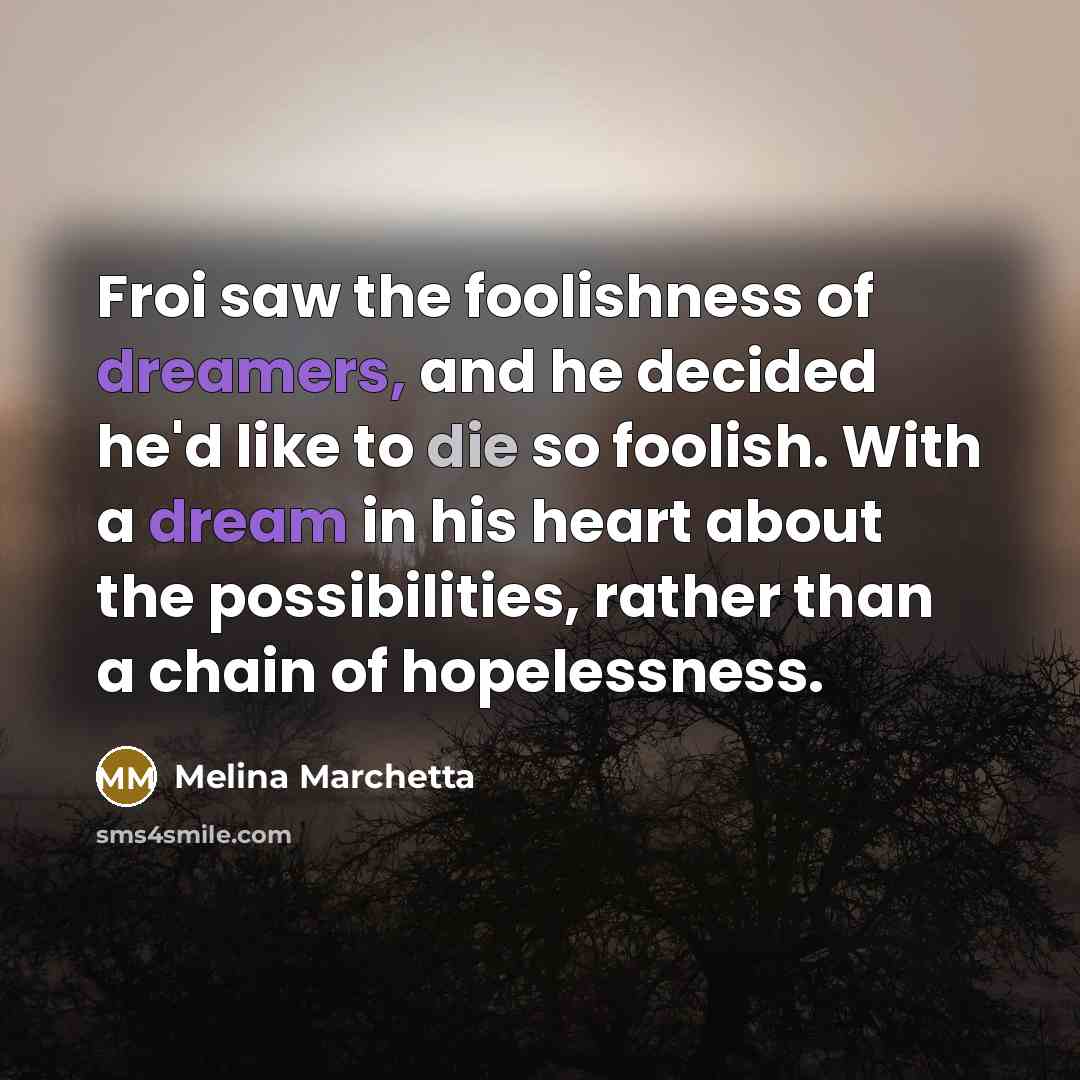 “Froi saw the foolishness of dreamers, and he decided he'd…” quote by Melina Marchetta