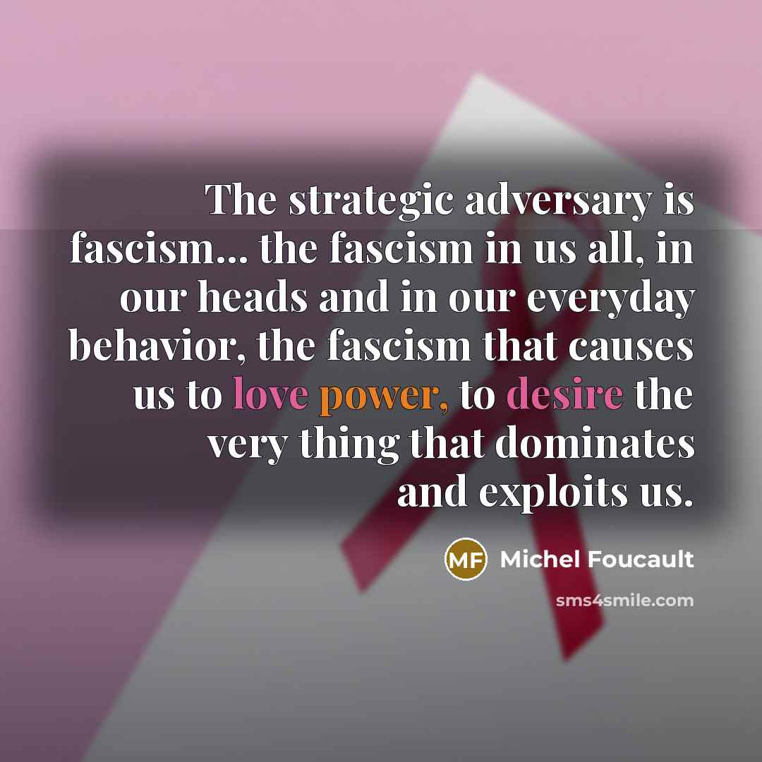 “The strategic adversary is fascism... the fascism in us all,…” quote by Michel Foucault