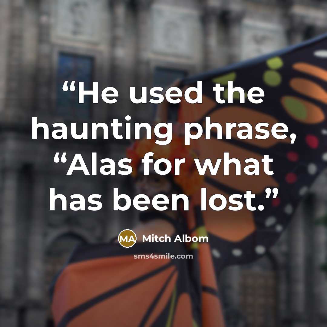 “He used the haunting phrase, “Alas for what has been lost.” quote by Mitch Albom