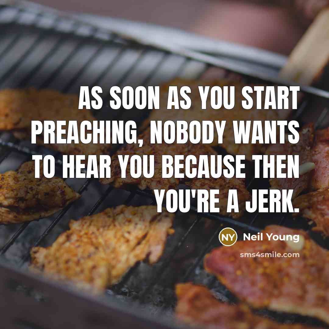 “As soon as you start preaching, nobody wants to hear…” quote by Neil Young