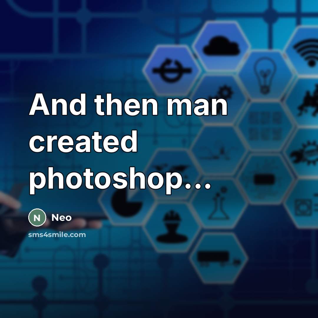 “And then man created photoshop...…” quote by Neo
