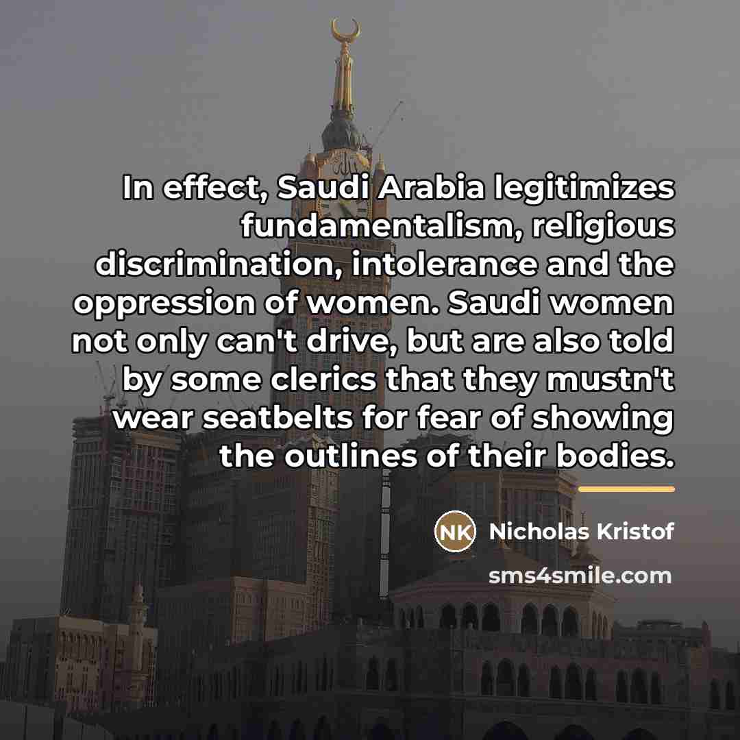 “In effect, Saudi Arabia legitimizes fundamentalism, religious discrimination, intolerance and…” quote by Nicholas Kristof