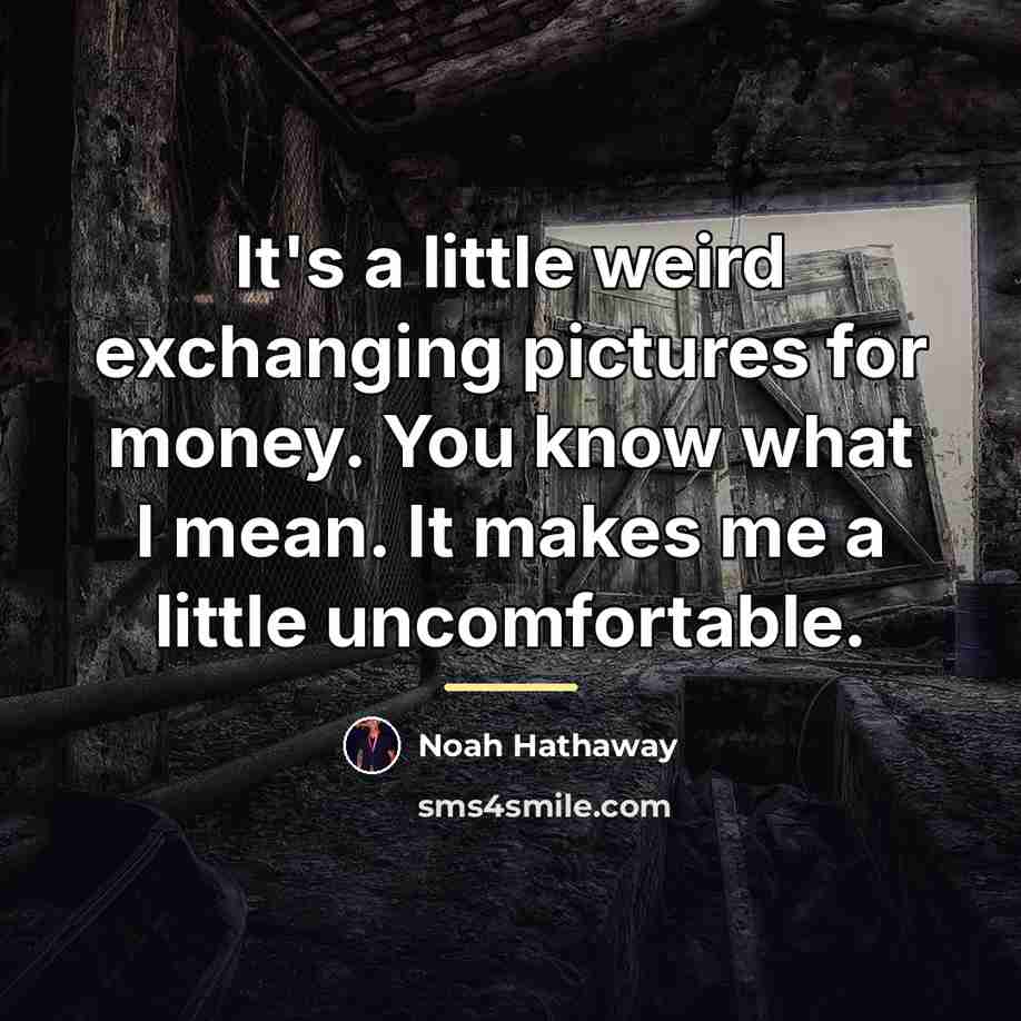 “It's a little weird exchanging pictures for money. You know…” quote by Noah Hathaway
