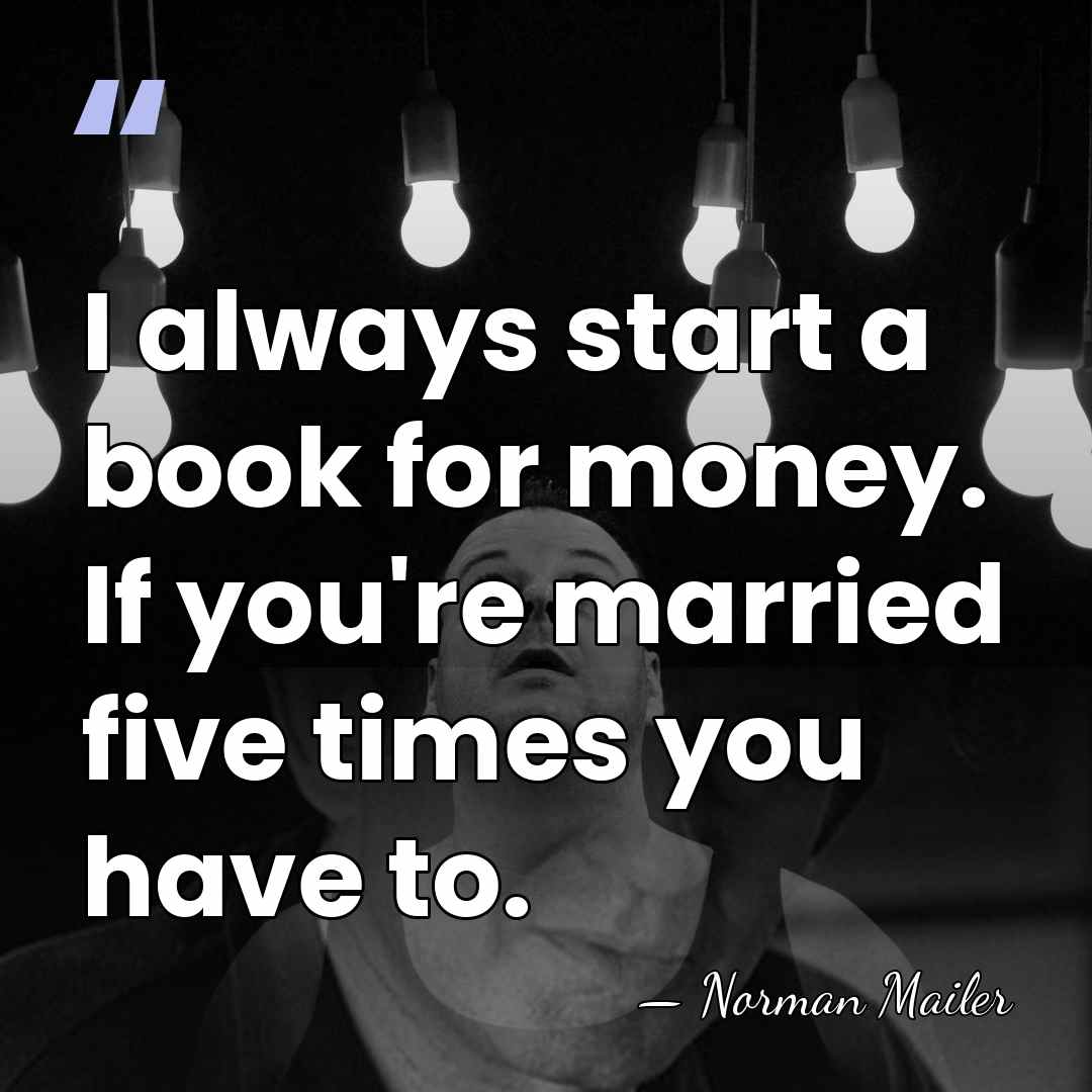 I always start a book for money. If you're married five times&hellip; - Norman Mailer