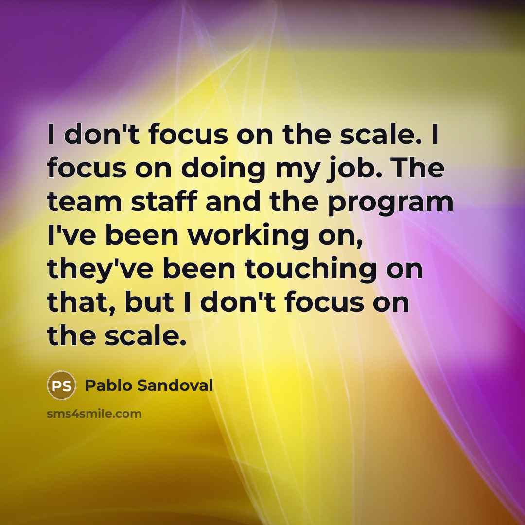 “I don't focus on the scale. I focus on doing…” quote by Pablo Sandoval