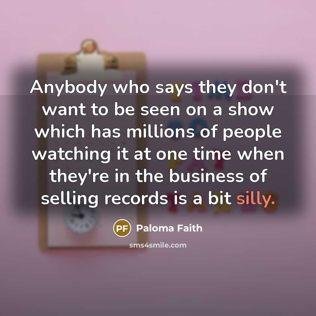 “Anybody who says they don't want to be seen on…” quote by Paloma Faith