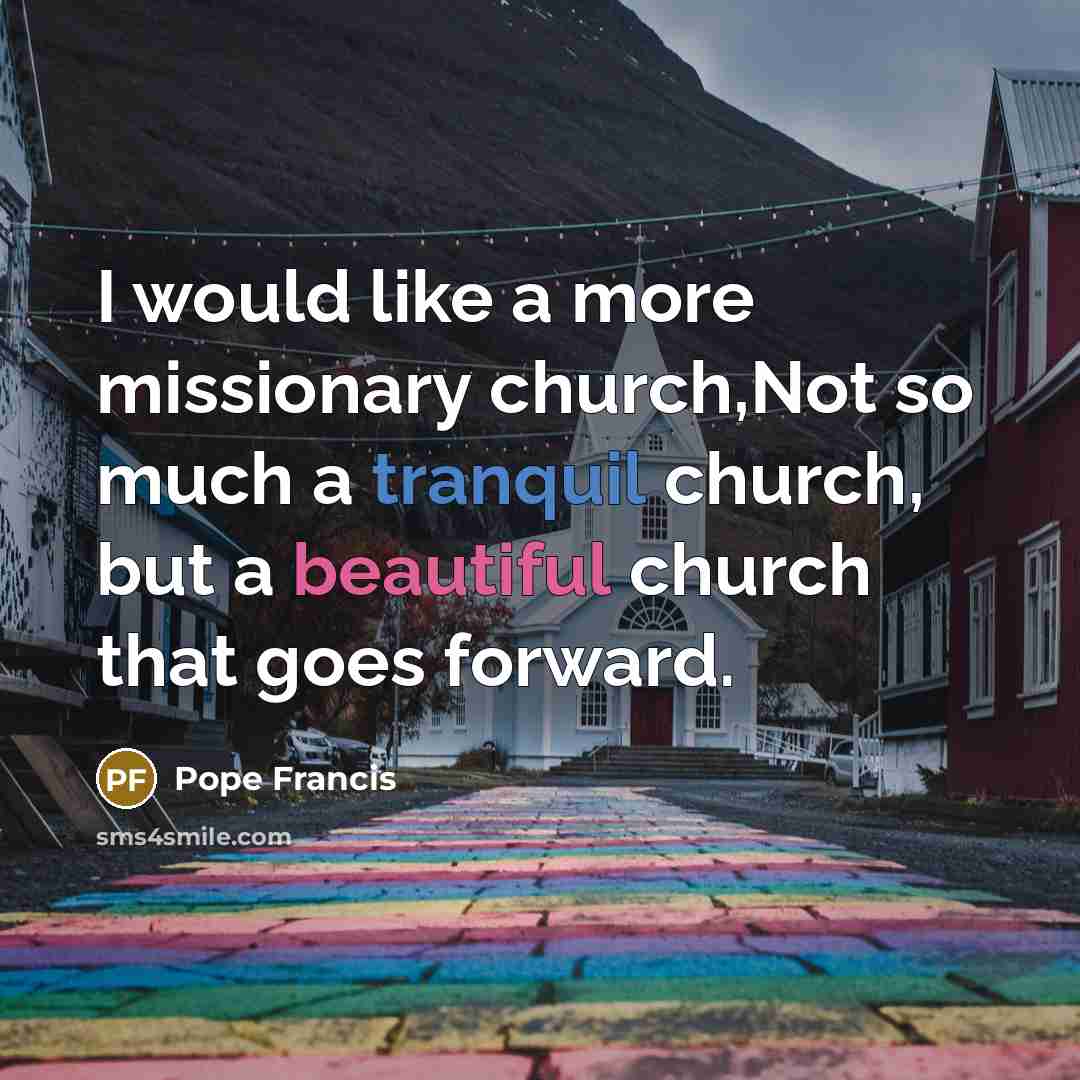 “I would like a more missionary church,Not so much a…” quote by Pope Francis