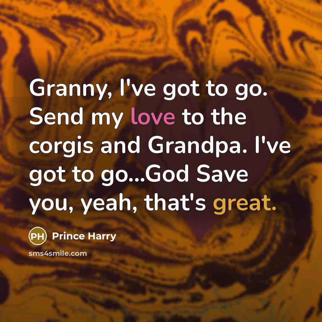 “Granny, I've got to go. Send my love to the…” quote by Prince Harry