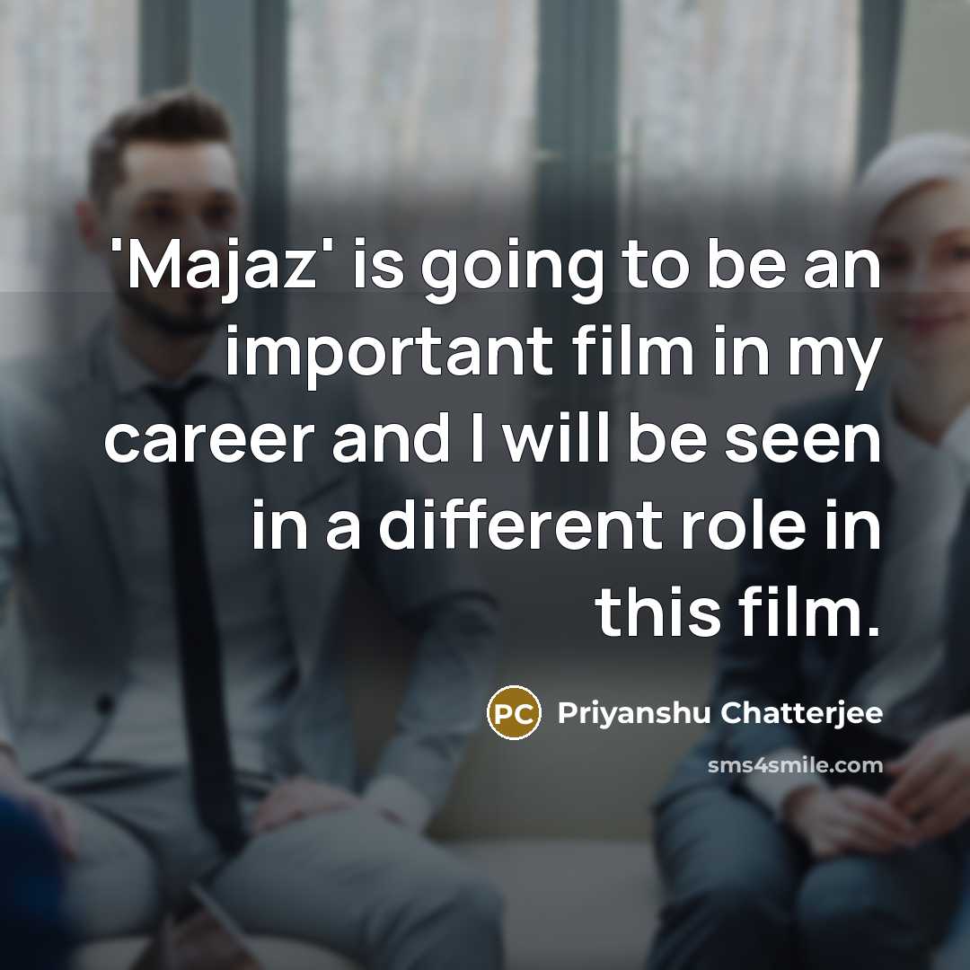 “'Majaz' is going to be an important film in my career and I will be seen in a different role in this film.” quote by Priyanshu Chatterjee