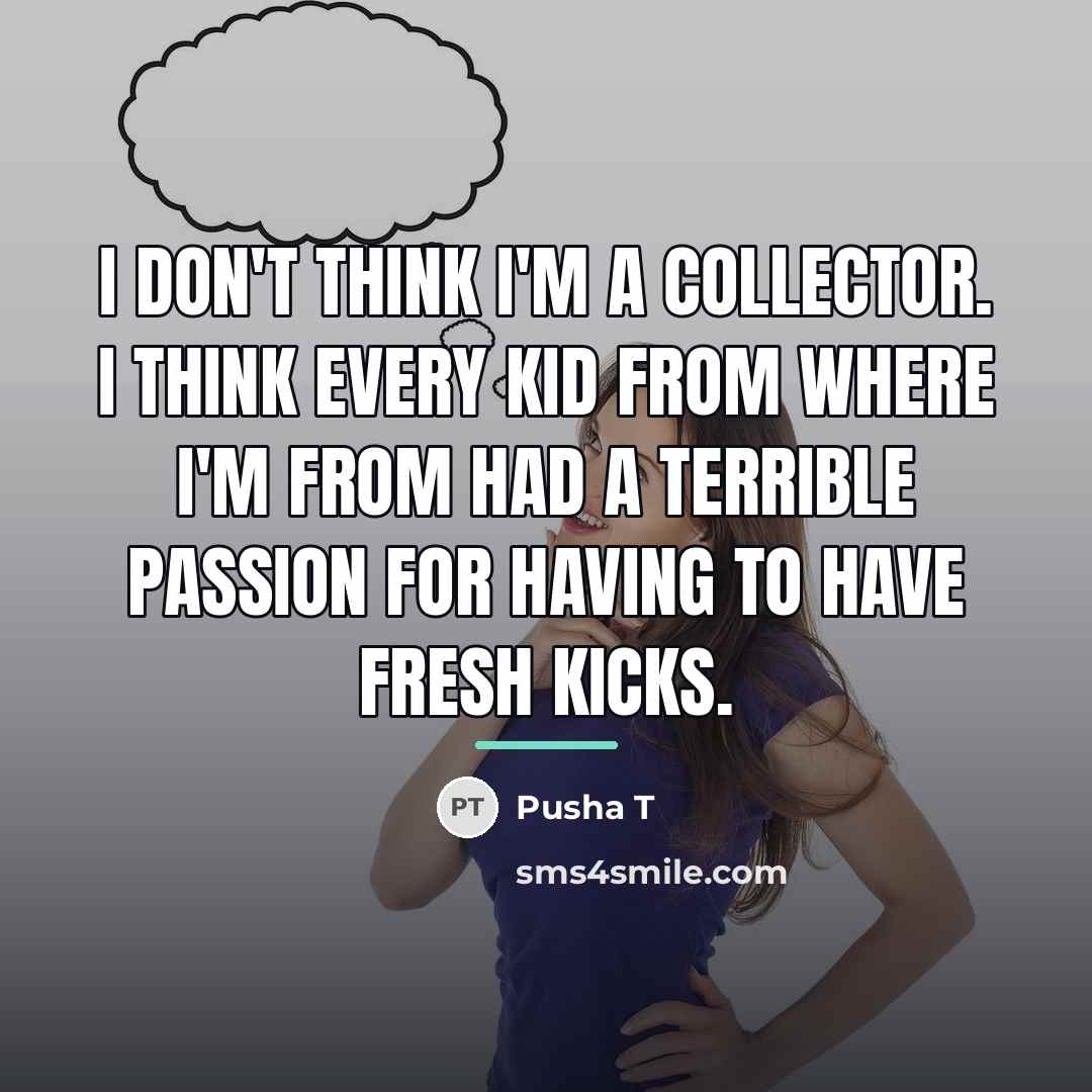 “I don't think I'm a collector. I think every kid…” quote by Pusha T