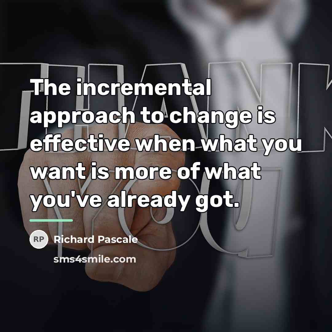 “The incremental approach to change is effective when what you…” quote by Richard Pascale