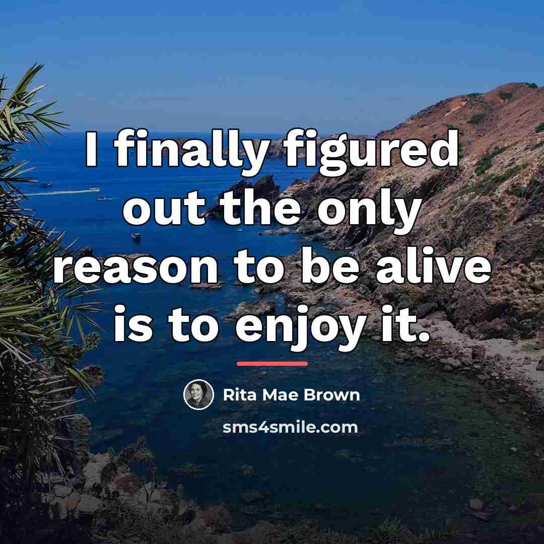 “I finally figured out the only reason to be alive…” quote by Rita Mae Brown