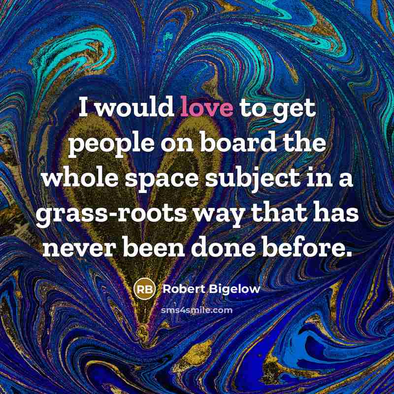 “I would love to get people on board the whole…” quote by Robert Bigelow