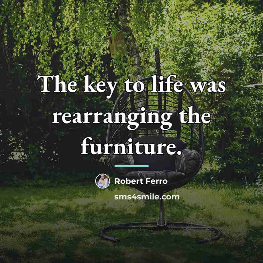 “The key to life was rearranging the furniture.…” quote by Robert Ferro