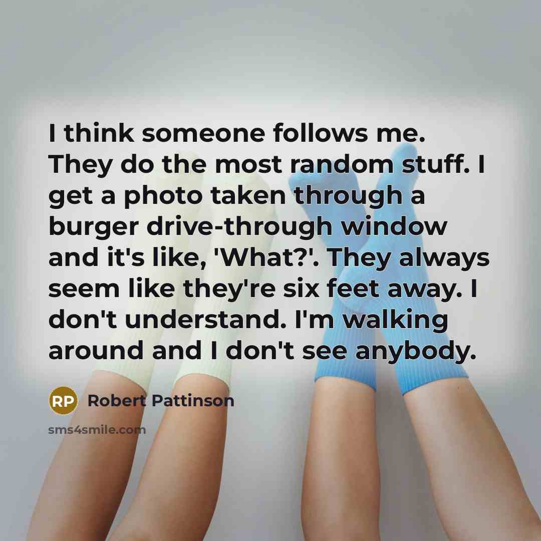 “I think someone follows me. They do the most random…” quote by Robert Pattinson