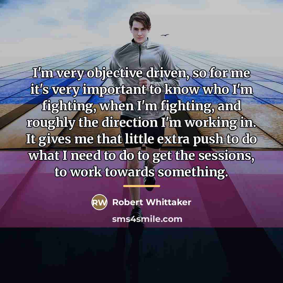 “I'm very objective driven, so for me it's very important…” quote by Robert Whittaker