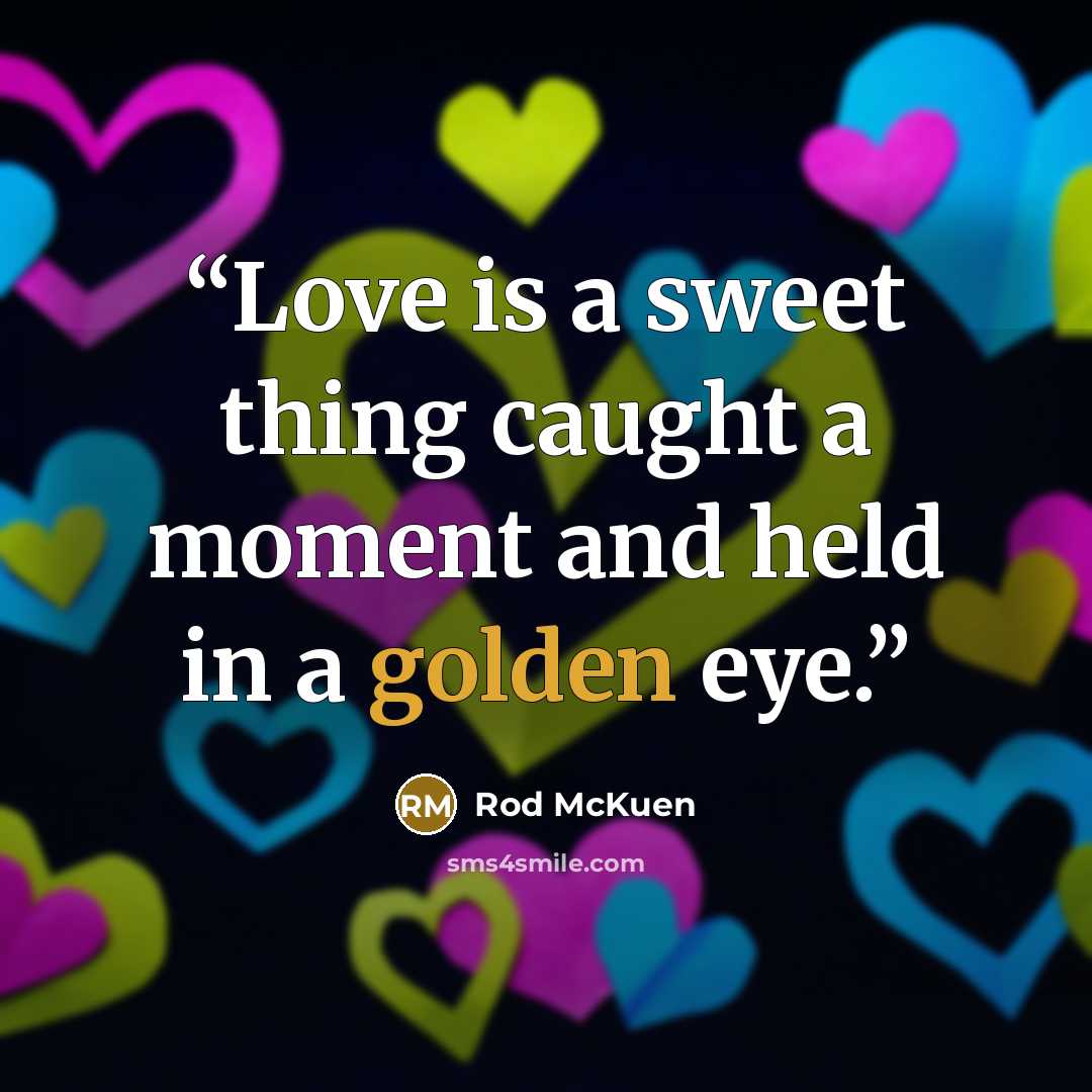 “Love is a sweet thing caught a moment and held in a golden eye.” quote by Rod McKuen