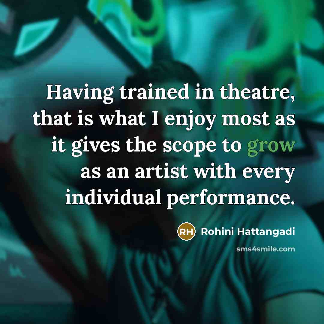 “Having trained in theatre, that is what I enjoy most as it gives the scope to grow as an artist with every individual performance.” quote by Rohini Hattangadi