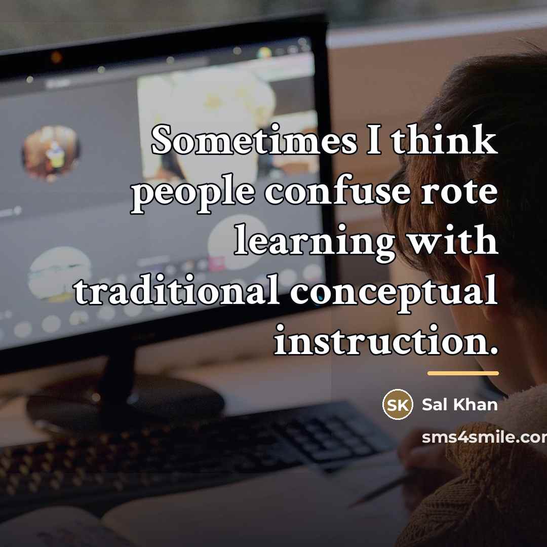 “Sometimes I think people confuse rote learning with traditional conceptual…” quote by Sal Khan