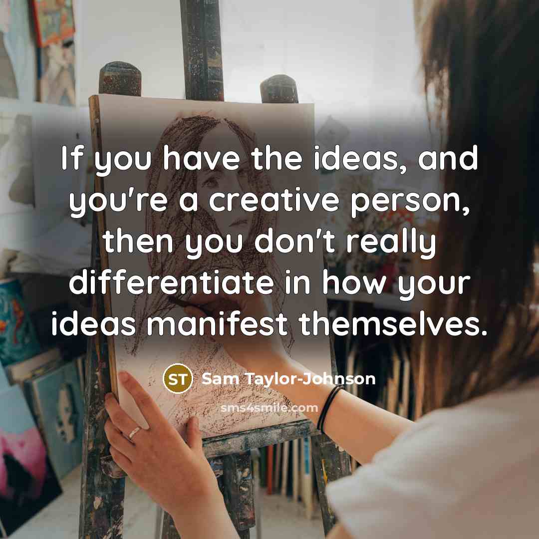 “If you have the ideas, and you're a creative person,…” quote by Sam Taylor-Johnson