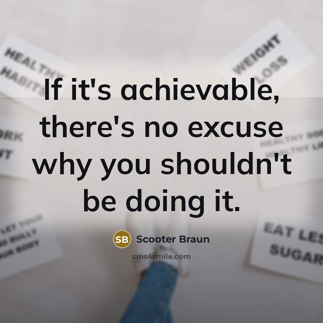 “If it's achievable, there's no excuse why you shouldn't be doing it.” quote by Scooter Braun