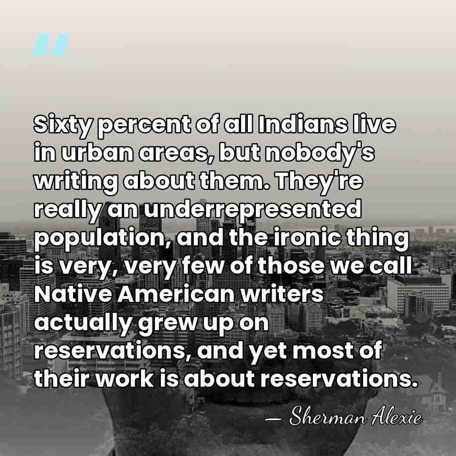 Sixty percent of all Indians live in urban areas, but nobody's writing&hellip; - Sherman Alexie