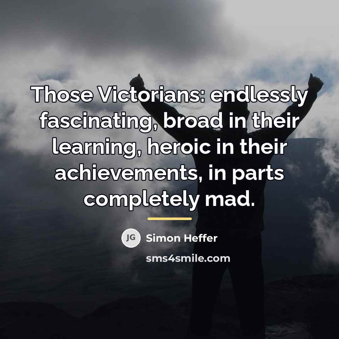 “Those Victorians: endlessly fascinating, broad in their learning, heroic in…” quote by Simon Heffer