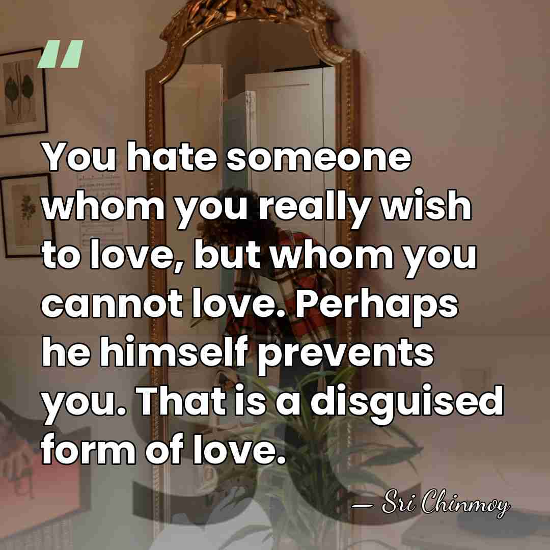 You hate someone whom you really wish to love, but whom you&hellip; - Sri Chinmoy
