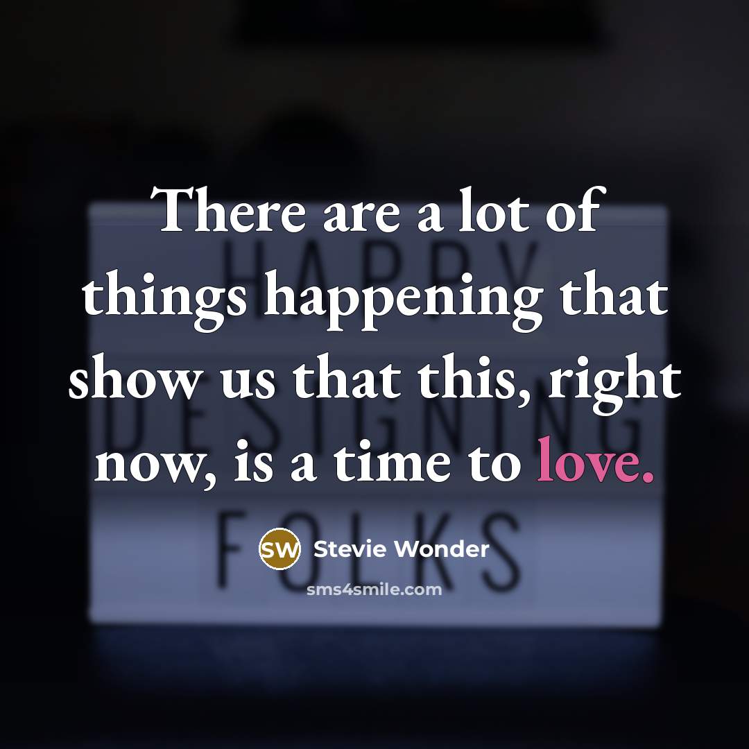 “There are a lot of things happening that show us that this, right now, is a time to love.” quote by Stevie Wonder