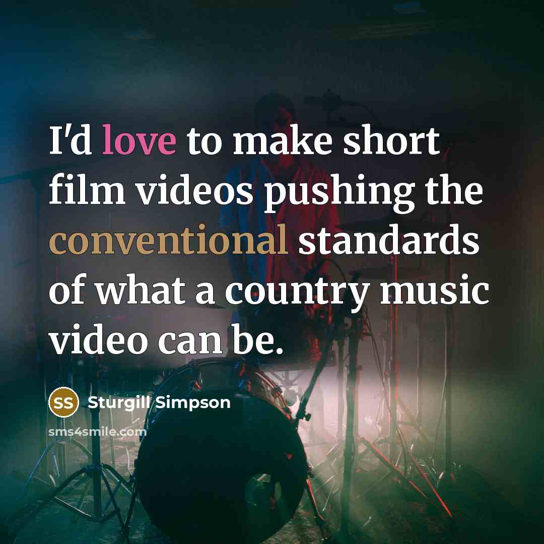 “I'd love to make short film videos pushing the conventional…” quote by Sturgill Simpson