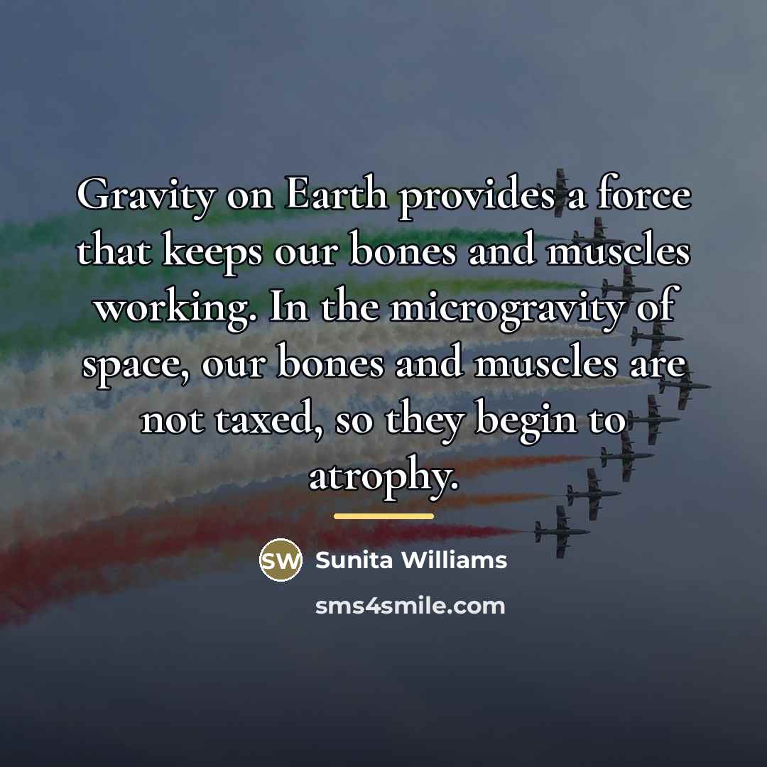 “Gravity on Earth provides a force that keeps our bones…” quote by Sunita Williams