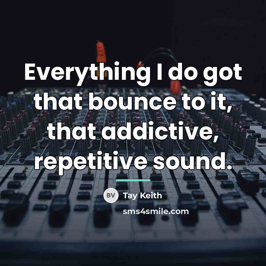 “Everything I do got that bounce to it, that addictive,…” quote by Tay Keith