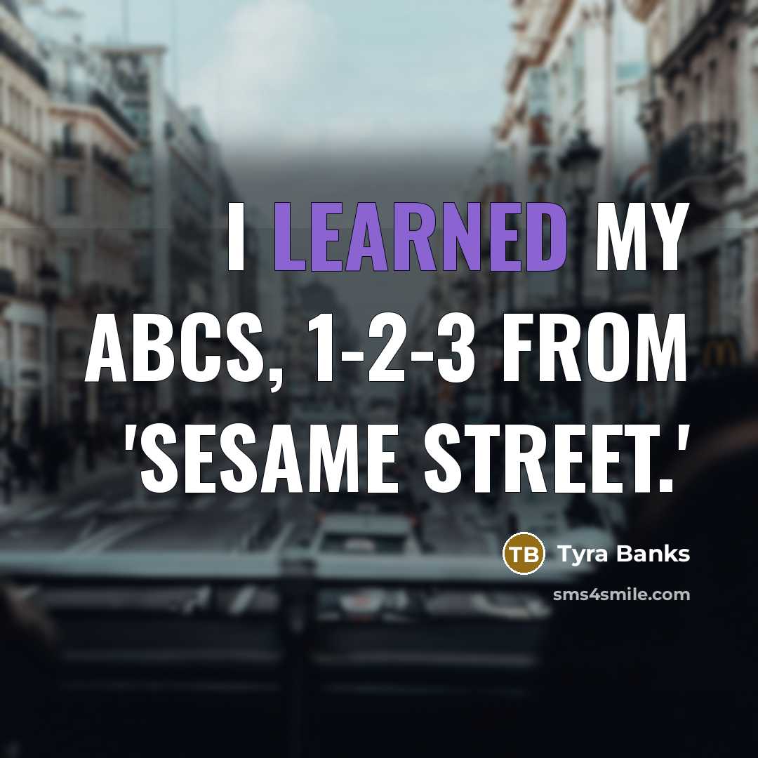 “I learned my ABCs, 1-2-3 from 'Sesame Street.'…” quote by Tyra Banks