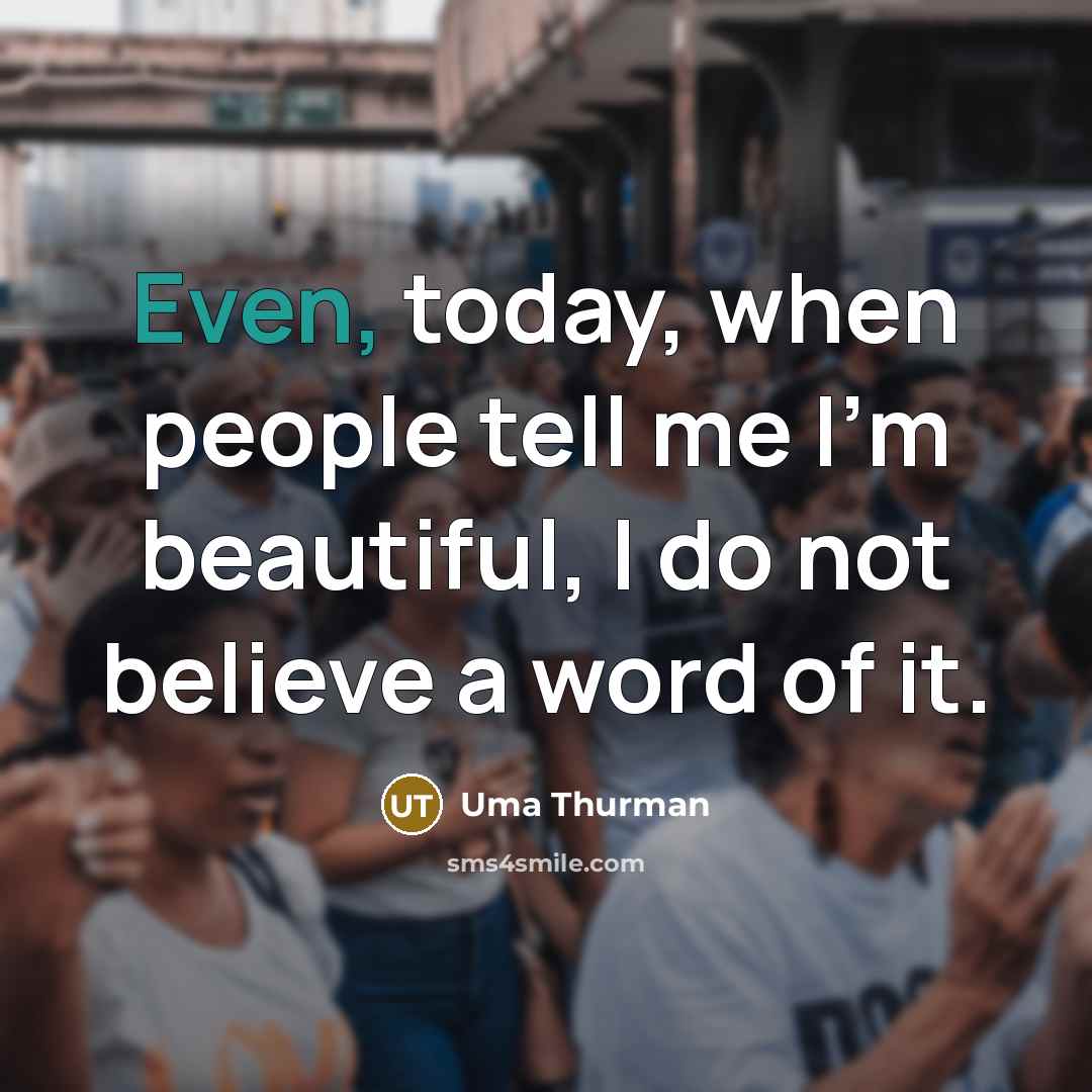 “Even, today, when people tell me I'm beautiful, I do…” quote by Uma Thurman