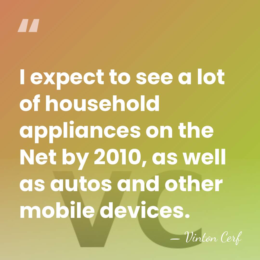 I expect to see a lot of household appliances on the Net&hellip; - Vinton Cerf