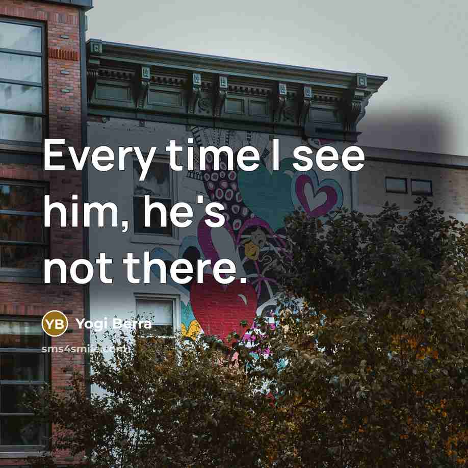 “Every time I see him, he's not there.…” quote by Yogi Berra