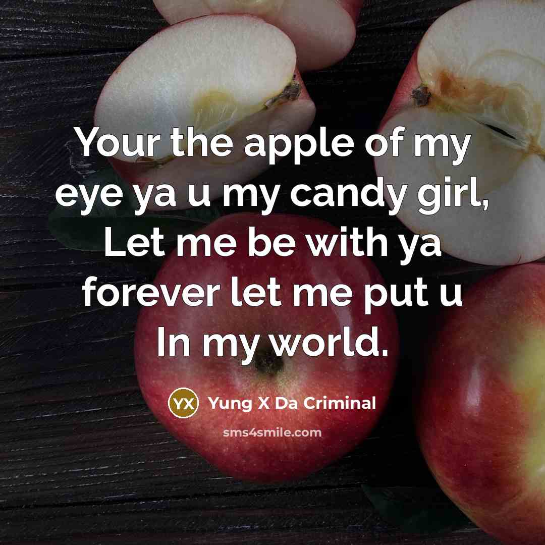 “Your the apple of my eye ya u my candy girl, Let me be with ya forever let me put u In my world.” quote by Yung X Da Criminal