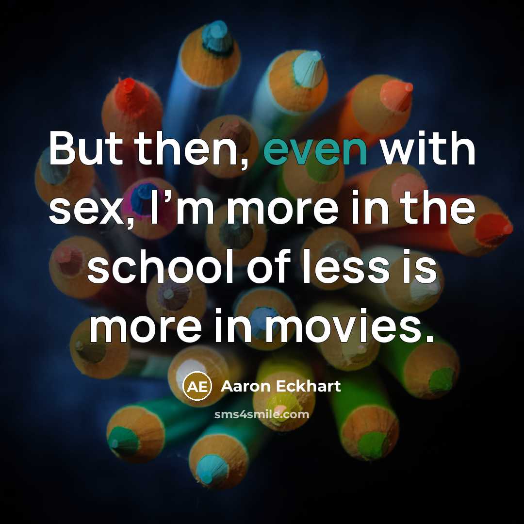 “But then, even with sex, I'm more in the school…” quote by Aaron Eckhart