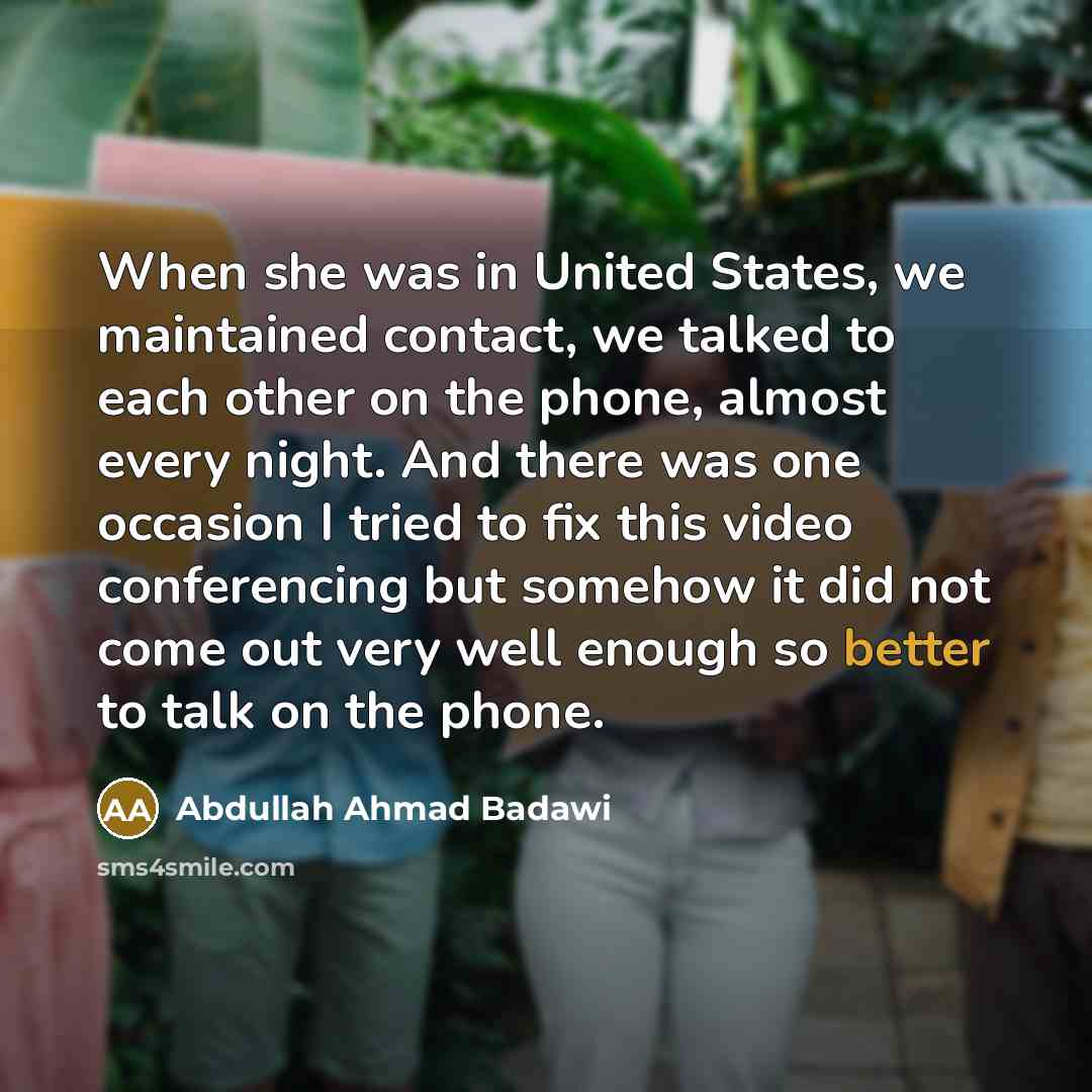 “When she was in United States, we maintained contact, we…” quote by Abdullah Ahmad Badawi