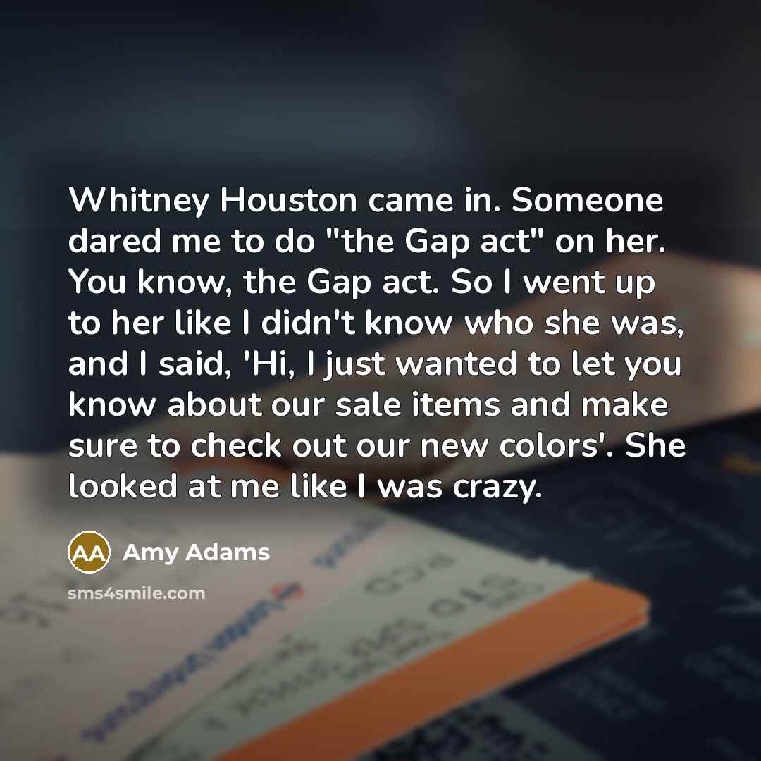 “Whitney Houston came in. Someone dared me to do "the…” quote by Amy Adams
