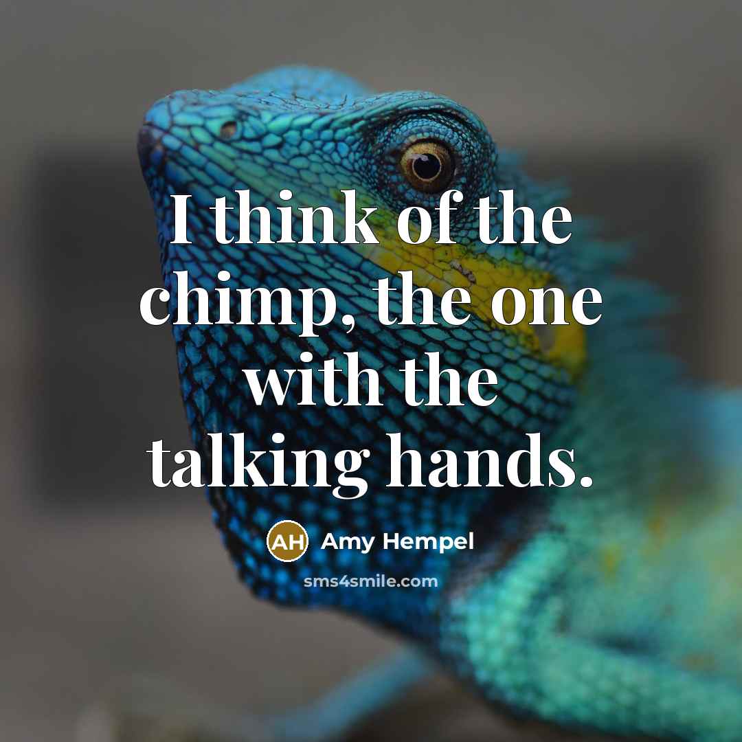 “I think of the chimp, the one with the talking hands.” quote by Amy Hempel