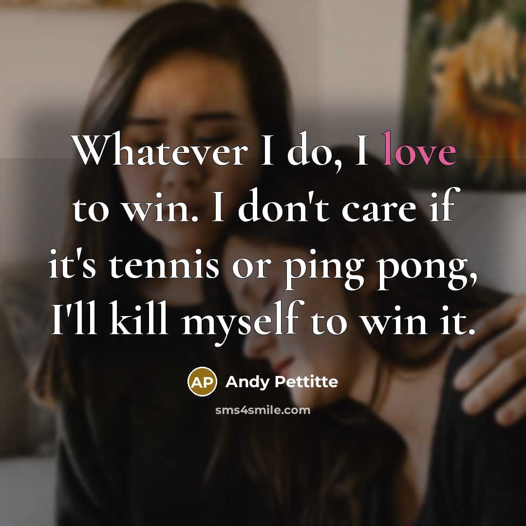 “Whatever I do, I love to win. I don't care…” quote by Andy Pettitte