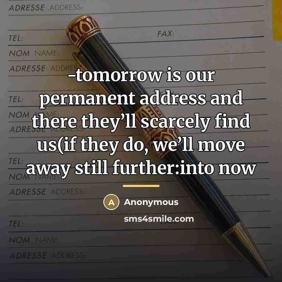 “-tomorrow is our permanent address and there they’ll scarcely find…” quote by Anonymous