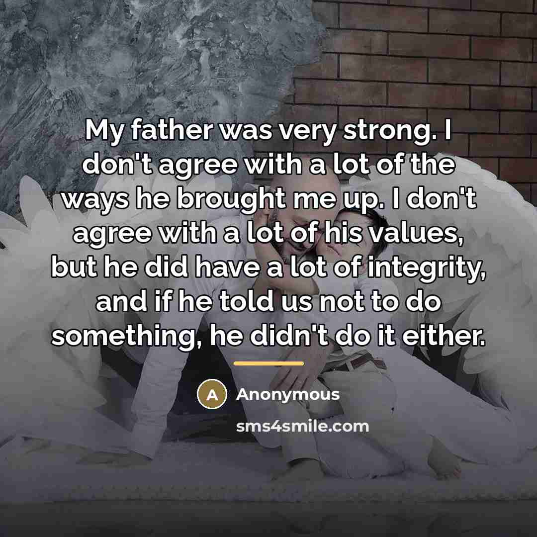 “My father was very strong. I don't agree with a…” quote by Anonymous