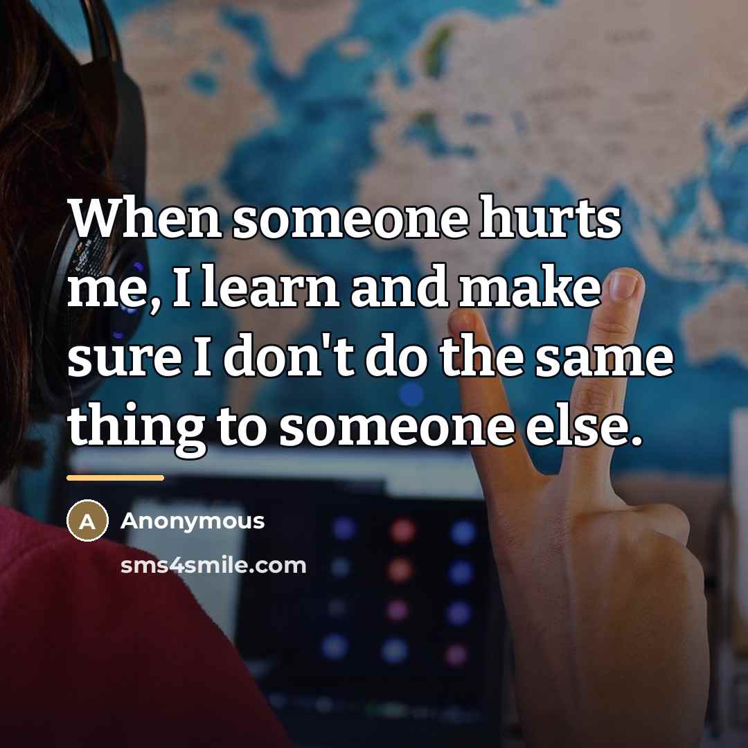 “When someone hurts me, I learn and make sure I…” quote by Anonymous