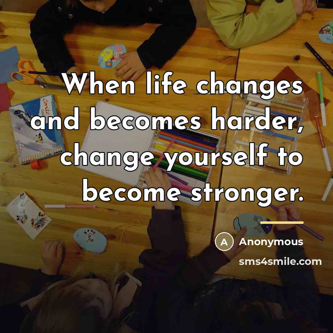 “When life changes and becomes harder, change yourself to become…” quote by Anonymous